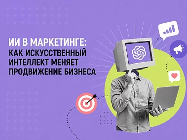 ИИ в маркетинге: как искусственный интеллект меняет продвижение бизнеса